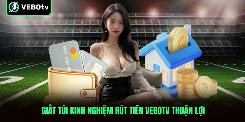 Giắt túi kinh nghiệm rút tiền VeboTV thuận lợi